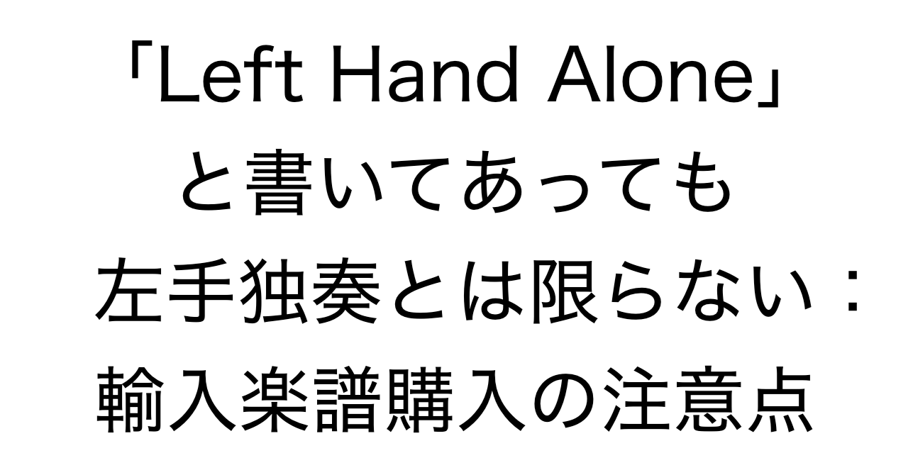 「Left Hand Alone」と書いてあっても左手独奏とは限らない：輸入楽譜購入で気づいた注意点