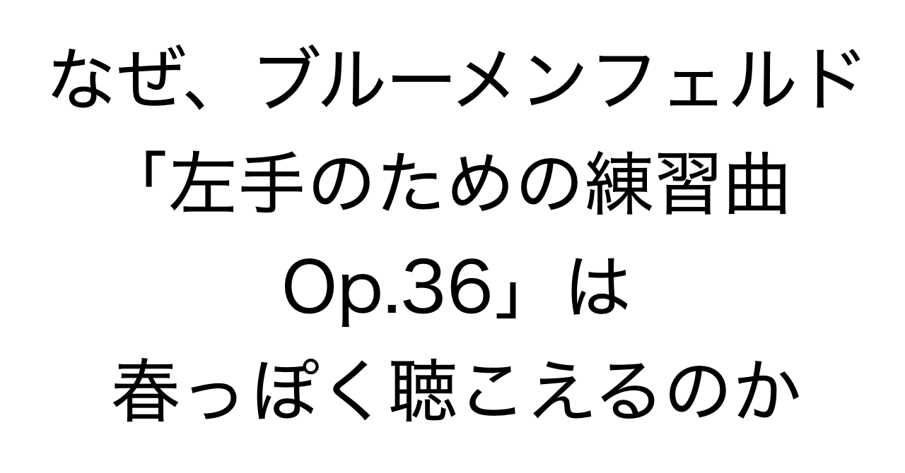 なぜ、ブルーメンフェルド「左手のための練習曲 Op.36」は春っぽく聴こえるのかC