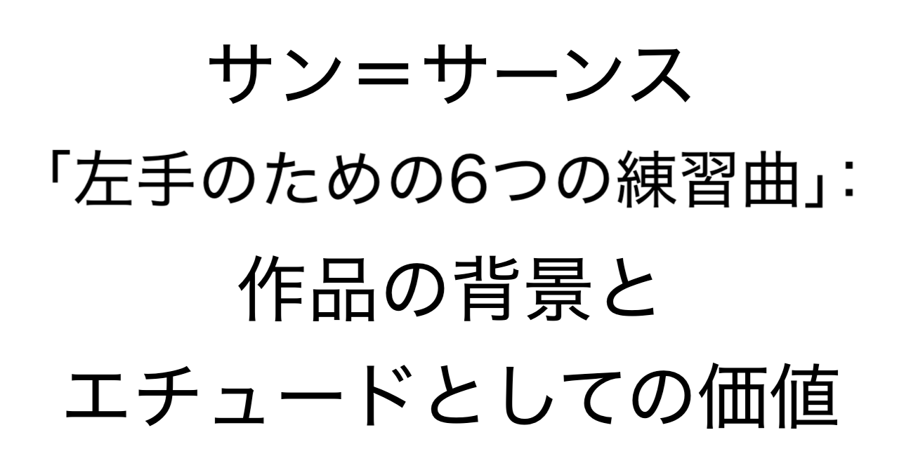 サン＝サーンス「左手のための6つの練習曲 Op.135」：作品の背景とエチュードとしての価値