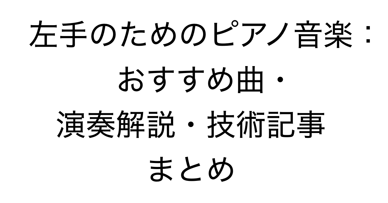 左手のためのピアノ音楽：おすすめ曲・演奏解説・技術記事まとめ