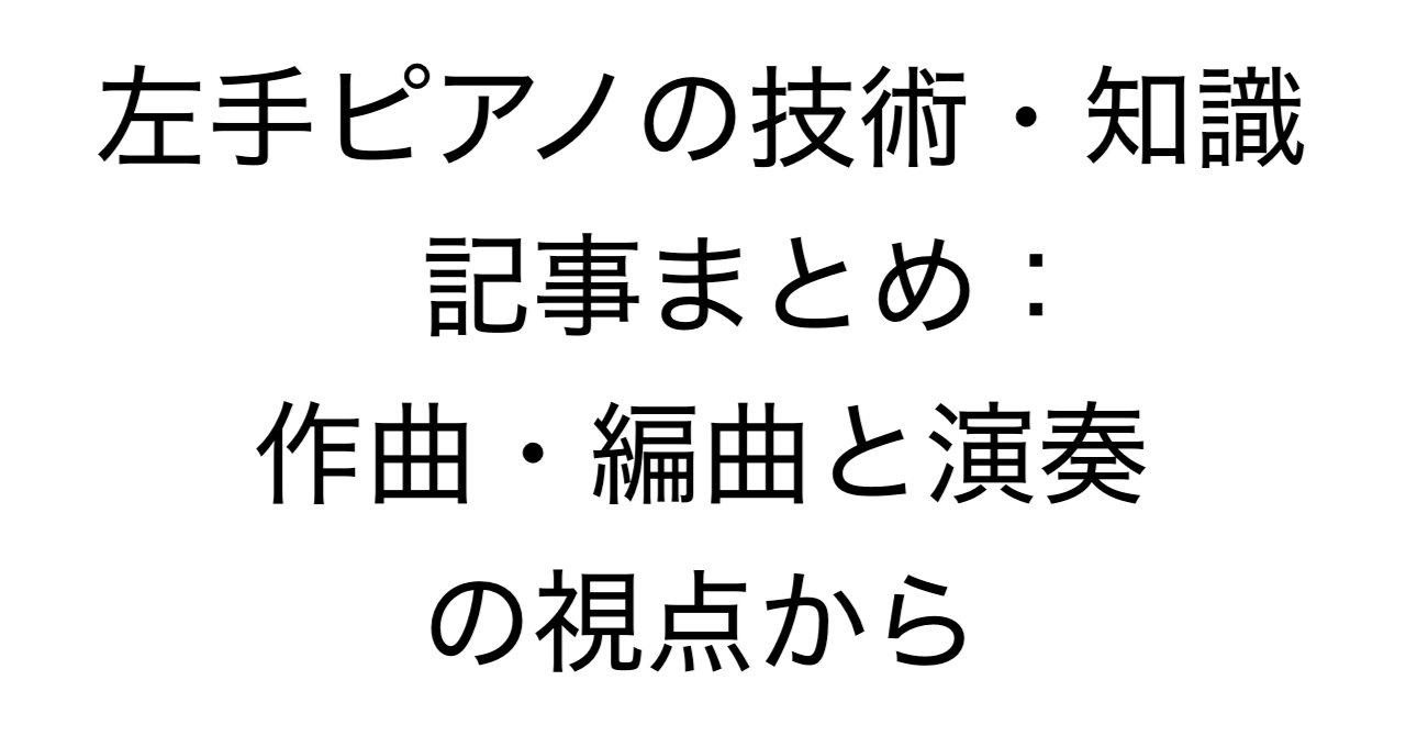 左手ピアノの技術・知識 記事まとめ：作曲・編曲と演奏の視点から