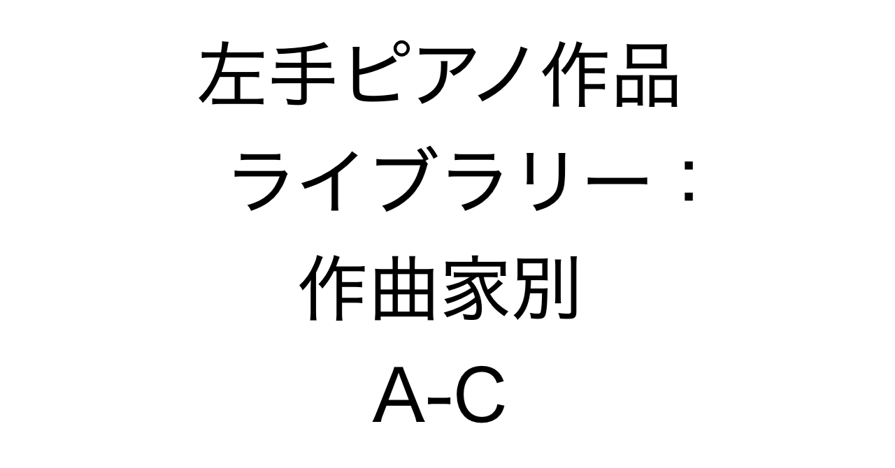 左手ピアノ作品ライブラリー：作曲家別 A-C