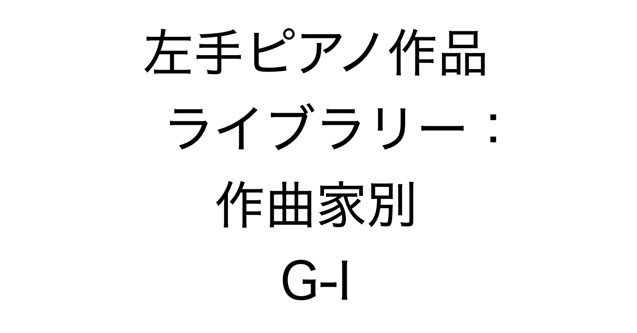 左手ピアノ作品ライブラリー：作曲家別 G-I