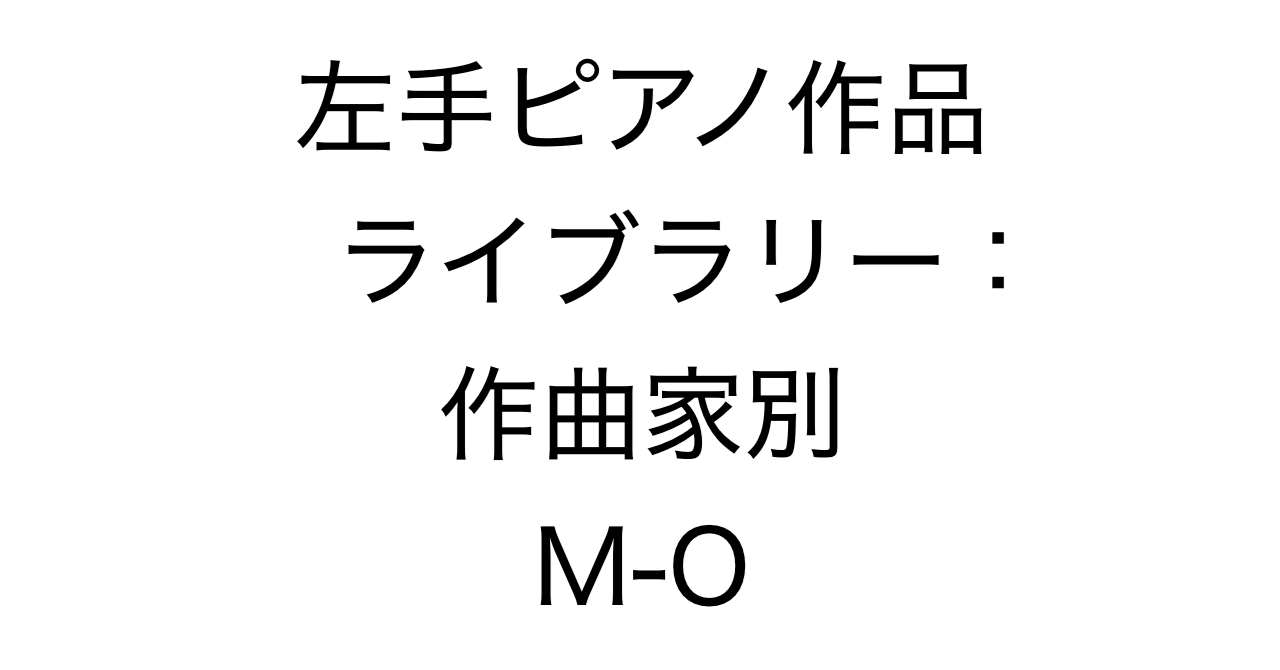 左手ピアノ作品ライブラリー：作曲家別 M-O