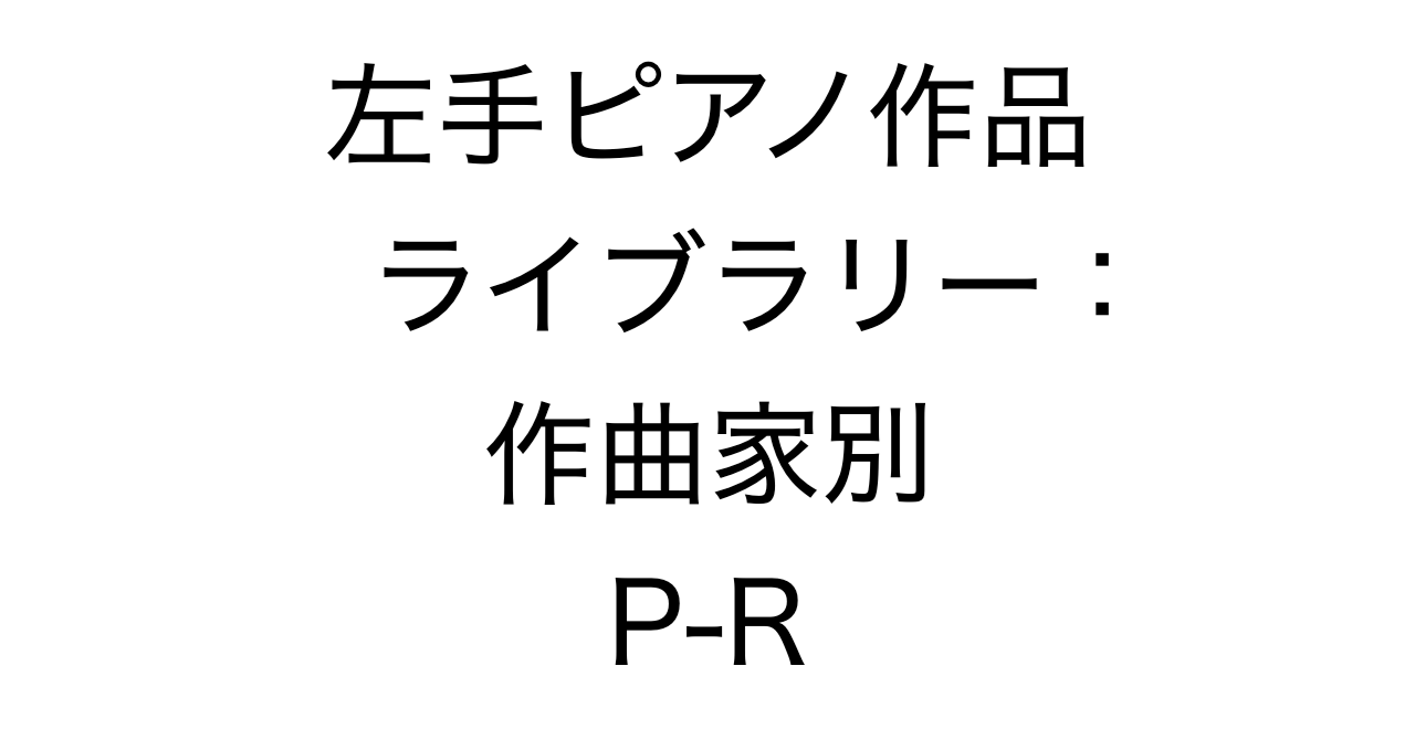 左手ピアノ作品ライブラリー：作曲家別 P-R