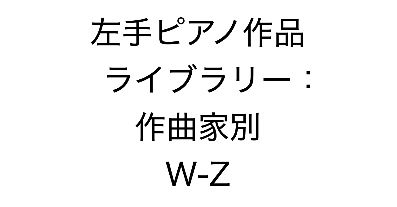 左手ピアノ作品ライブラリー：作曲家別 W-Z
