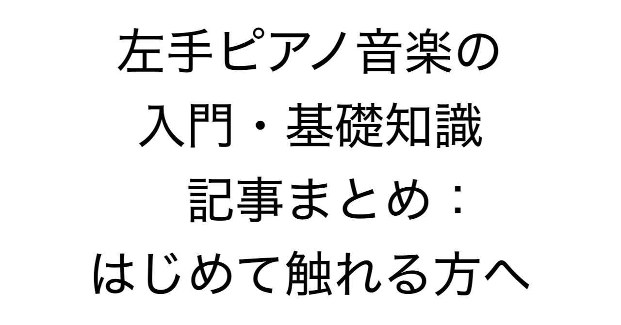 左手ピアノ音楽の入門・基礎知識 記事まとめ：はじめて触れる方へ