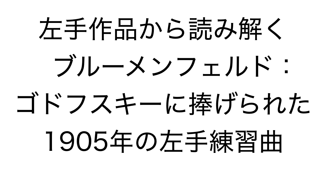 左手作品から読み解くブルーメンフェルド：ゴドフスキーに捧げられた1905年の左手練習曲
