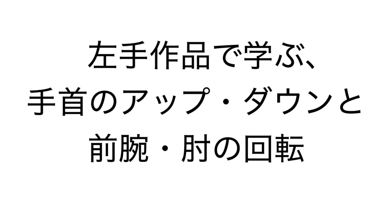 左手作品で学ぶ、手首のアップ・ダウンと前腕・肘の回転