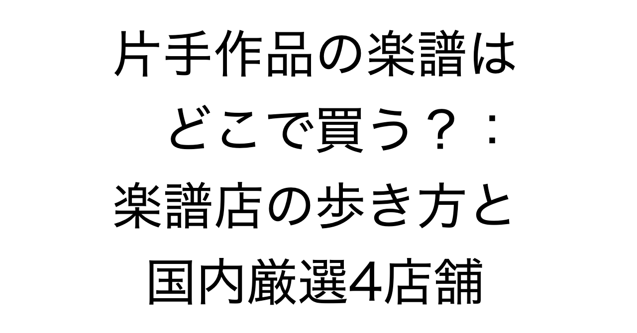 片手作品の楽譜はどこで買う？：楽譜店の歩き方と国内厳選4店舗