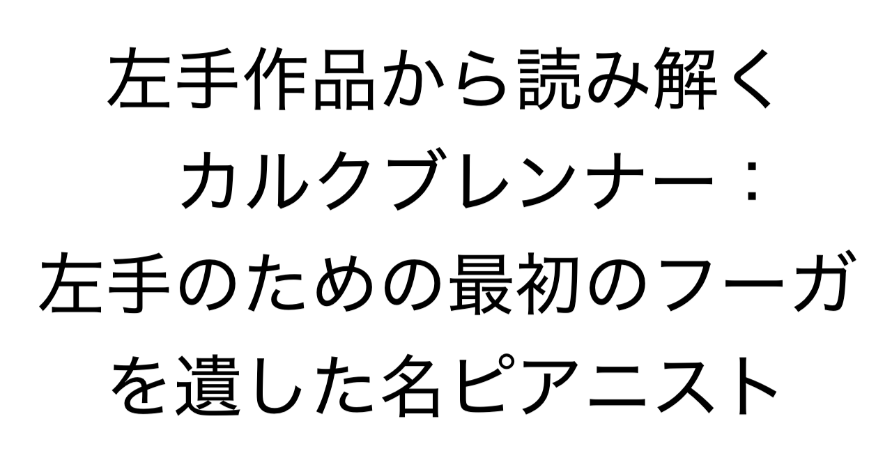 左手作品から読み解くカルクブレンナー：左手のための最初のフーガを遺した名ピアニスト