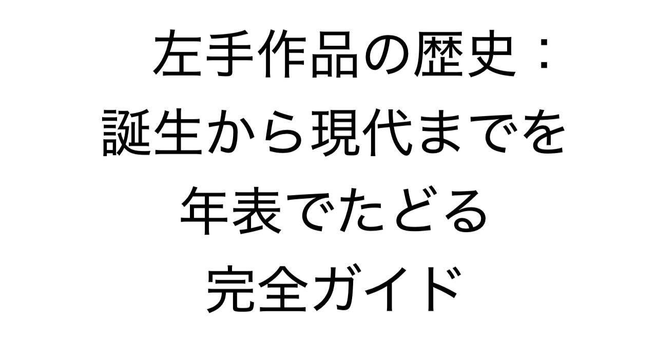 左手作品の歴史：誕生から現代までを年表でたどる完全ガイド