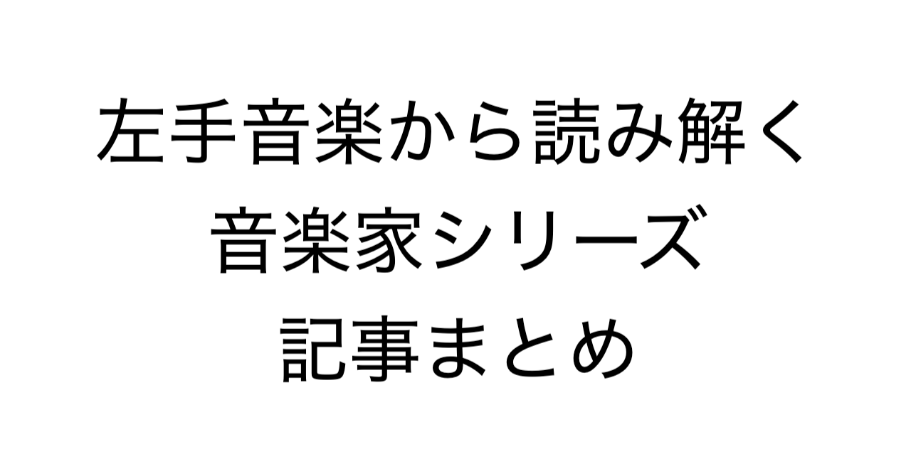 左手音楽から読み解く音楽家シリーズ 記事まとめ