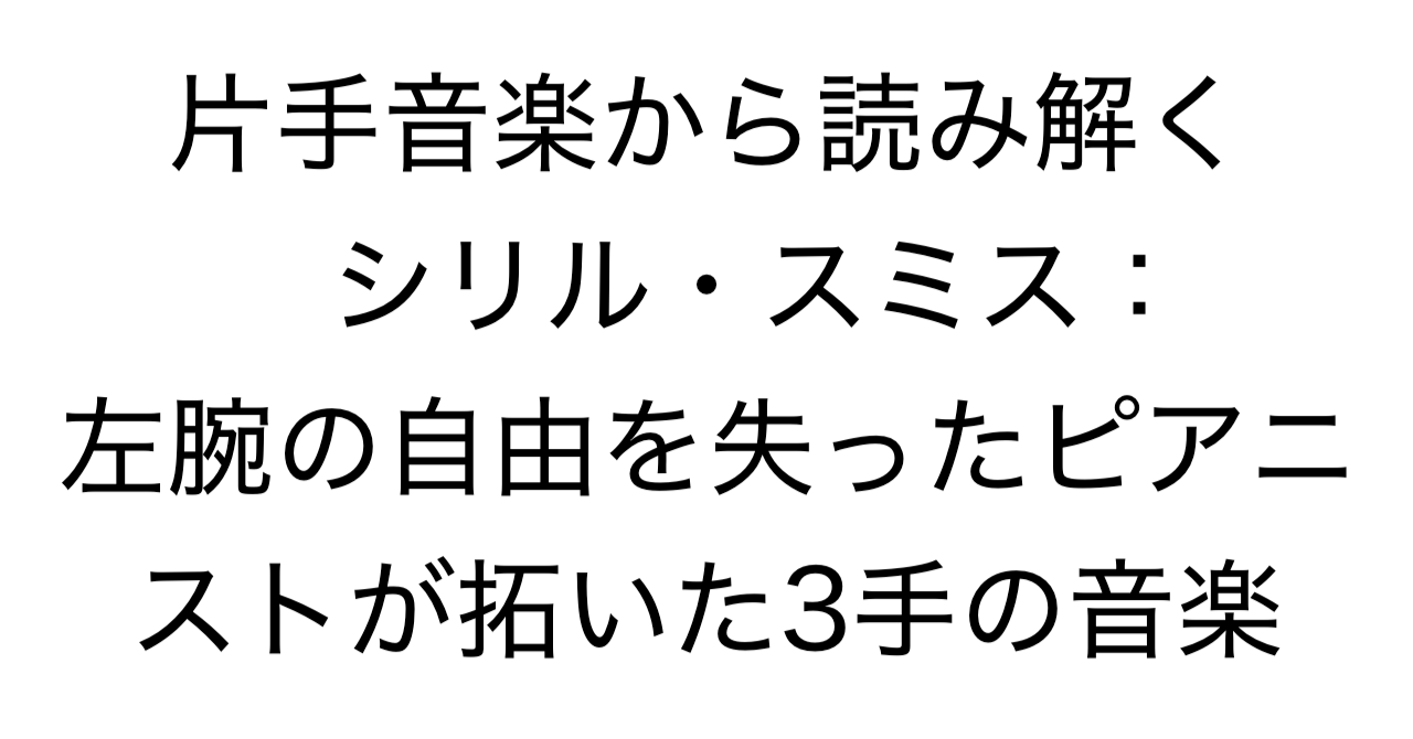 片手音楽から読み解くシリル・スミス：左腕の自由を失ったピアニストが拓いた「3手」の音楽