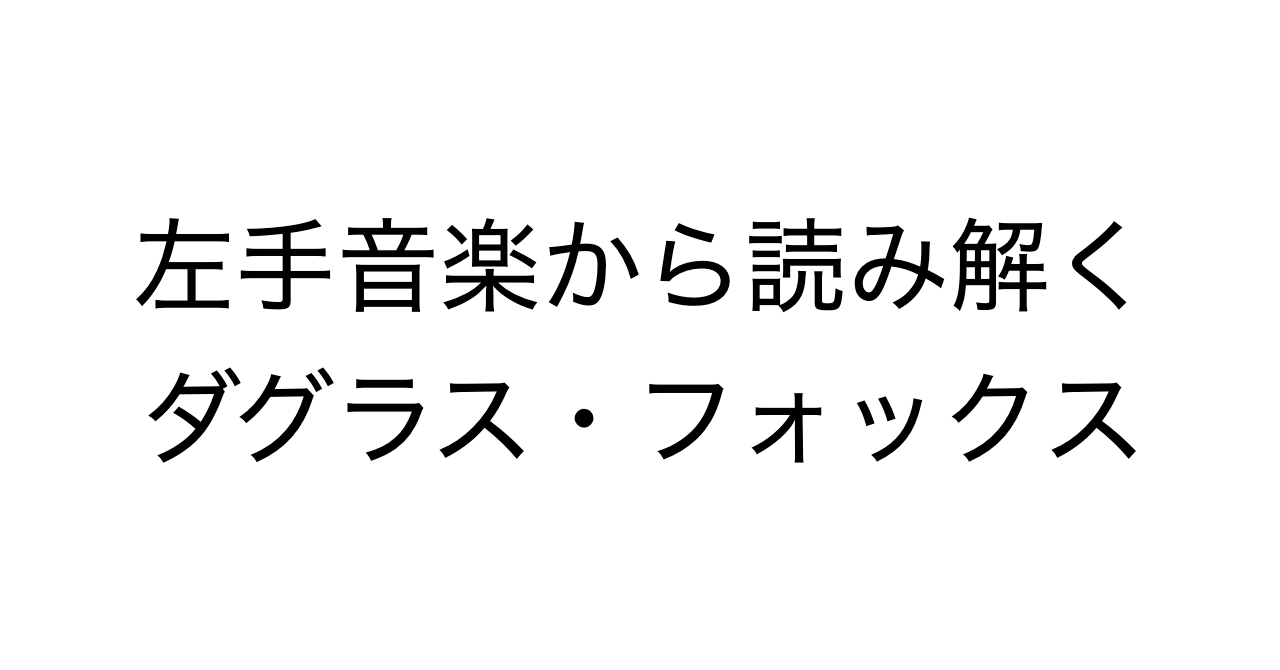 左手音楽から読み解くダグラス・フォックス