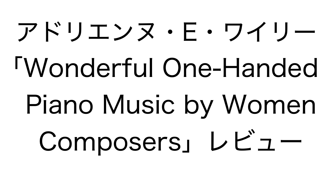 アドリエンヌ・E・ワイリー「Wonderful One-Handed Piano Music by Women Composers」レビュー
