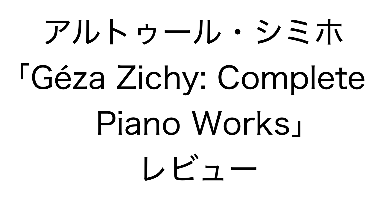 アルトゥール・シミホ「Géza Zichy Complete Piano Works」レビュー