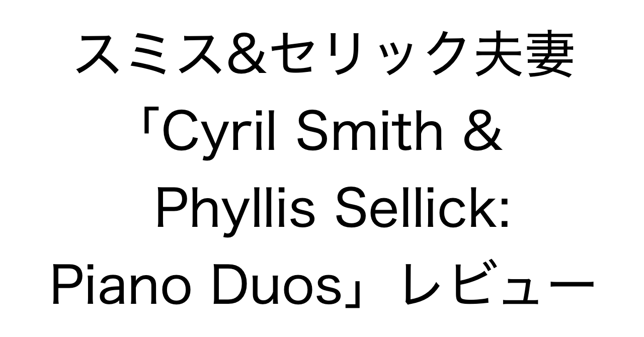 スミス&セリック夫妻の3手デュオ「Cyril Smith & Phyllis Sellick: Piano Duos」レビュー