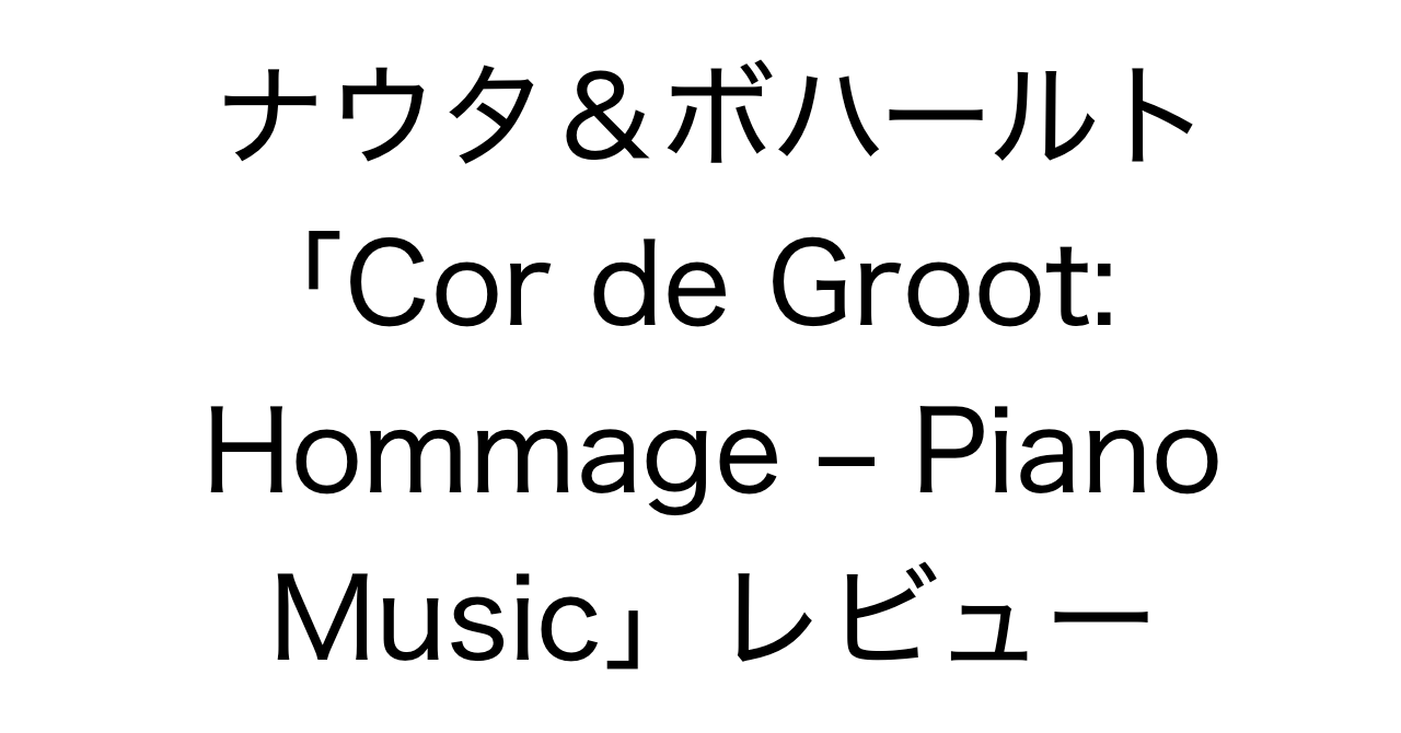 ナウタ＆ボハールト「Cor de Groot: Hommage – Piano Music」レビュー