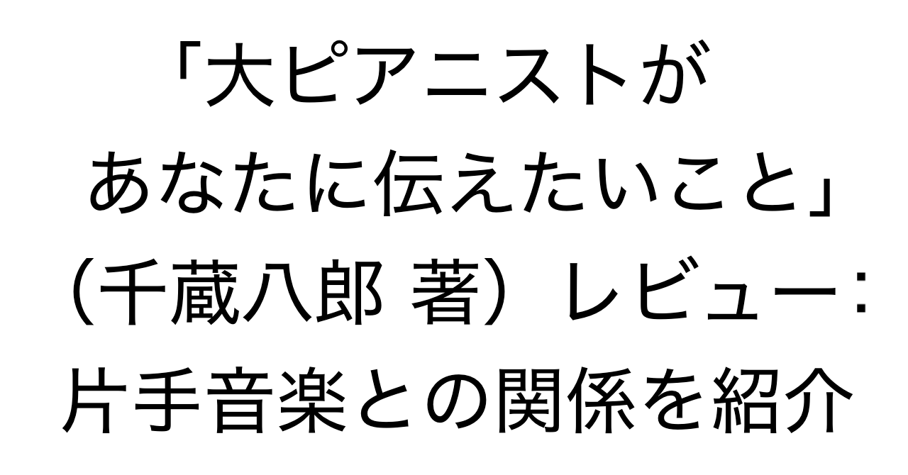 「大ピアニストがあなたに伝えたいこと」（千蔵八郎 著）レビュー：片手音楽との関係を紹介